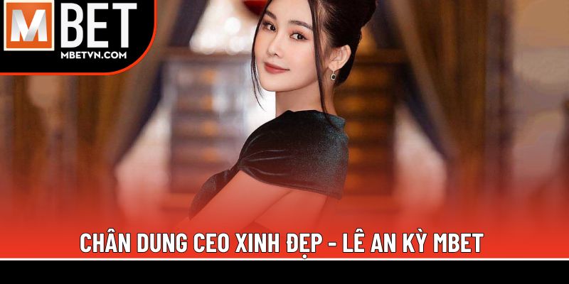Chân dung CEO xinh đẹp - Lê An Kỳ MBET Chân dung CEO xinh đẹp - Lê An Kỳ MBET