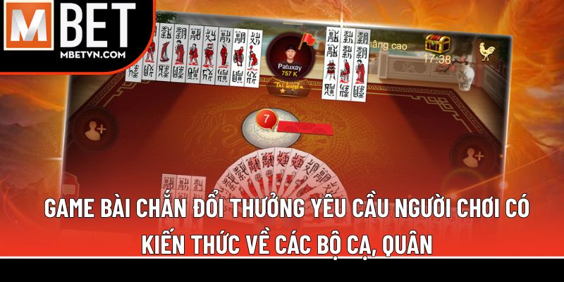 Game bài chắn đổi thưởng yêu cầu người chơi có kiến thức về các bộ cạ, quân Game bài chắn đổi thưởng yêu cầu người chơi có kiến thức về các bộ cạ, quân