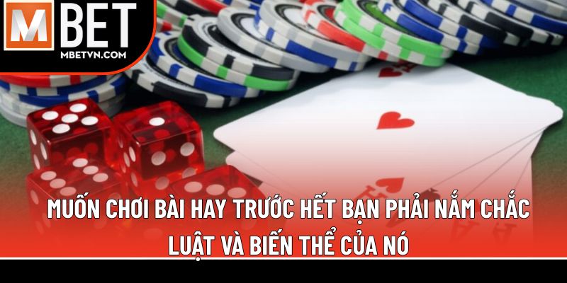 Muốn chơi bài hay trước hết bạn phải nắm chắc luật và biến thể của nó Muốn chơi bài hay trước hết bạn phải nắm chắc luật và biến thể của nó