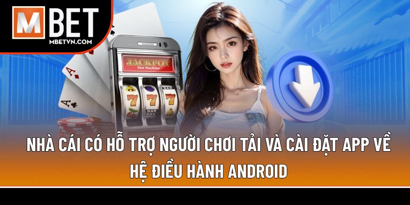 Nhà cái có hỗ trợ người chơi tải và cài đặt app về hệ điều hành Android Nhà cái có hỗ trợ người chơi tải và cài đặt app về hệ điều hành Android