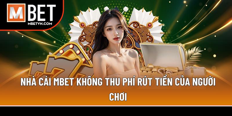 Nhà cái MBET không thu phí rút tiền của người chơi Nhà cái MBET không thu phí rút tiền của người chơi