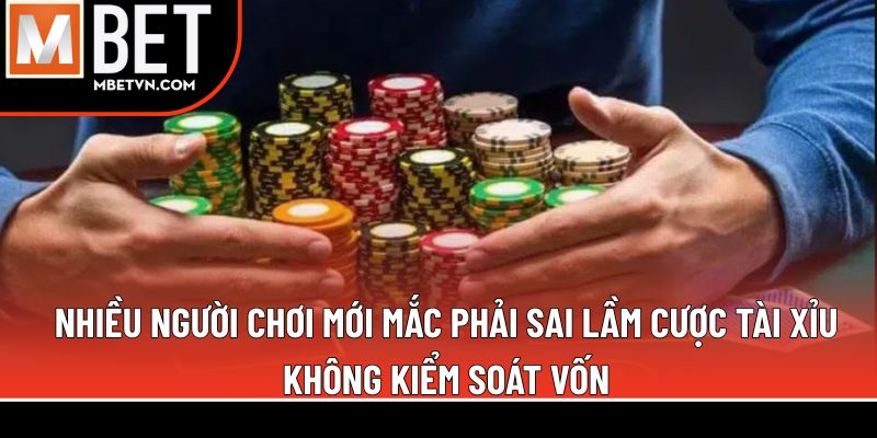 Nhiều người chơi mới mắc phải sai lầm cược tài xỉu không kiểm soát vốn Nhiều người chơi mới mắc phải sai lầm cược tài xỉu không kiểm soát vốn